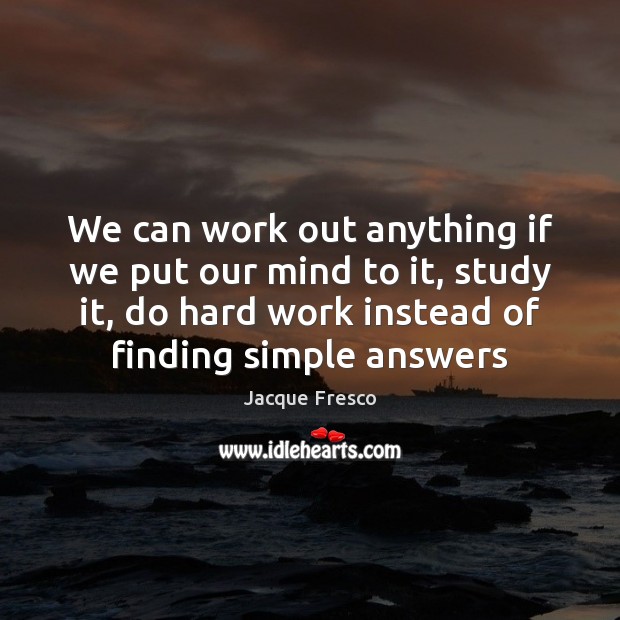 We can work out anything if we put our mind to it, Jacque Fresco Picture Quote