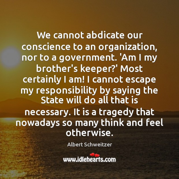 We cannot abdicate our conscience to an organization, nor to a government. Albert Schweitzer Picture Quote