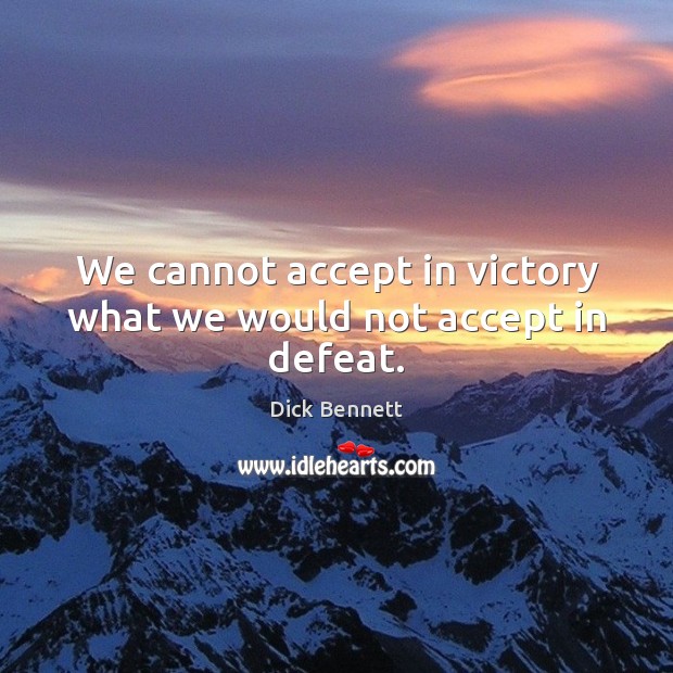 We cannot accept in victory what we would not accept in defeat. Dick Bennett Picture Quote