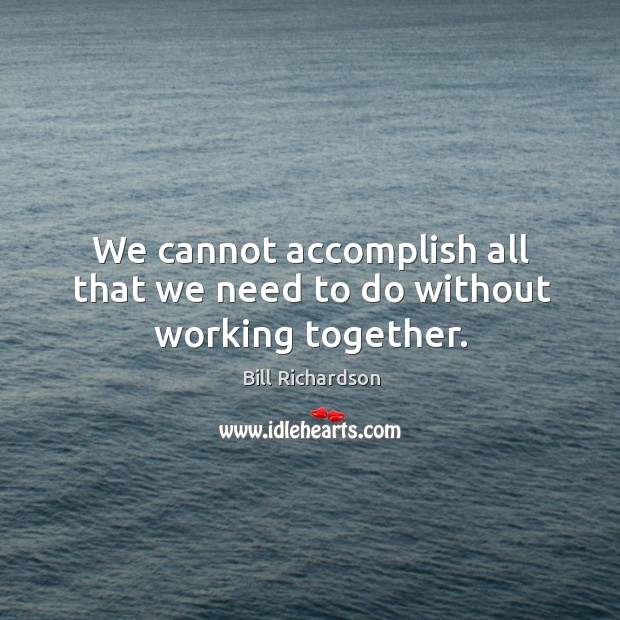 We cannot accomplish all that we need to do without working together. Image