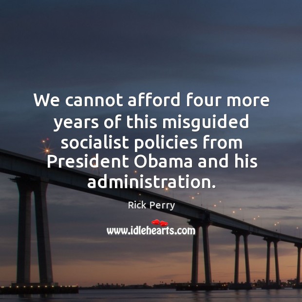 We cannot afford four more years of this misguided socialist policies from Rick Perry Picture Quote
