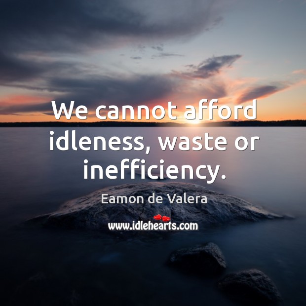 We cannot afford idleness, waste or inefficiency. Eamon de Valera Picture Quote