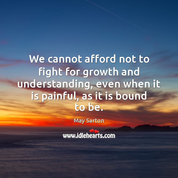 We cannot afford not to fight for growth and understanding, even when May Sarton Picture Quote