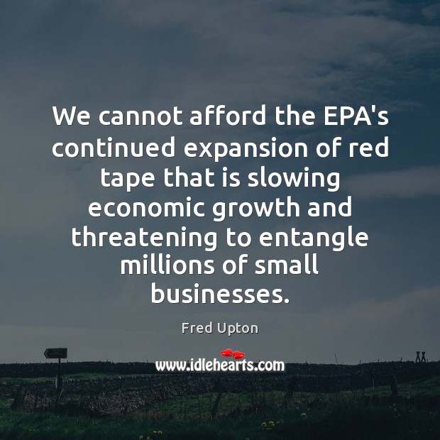 We cannot afford the EPA’s continued expansion of red tape that is Fred Upton Picture Quote