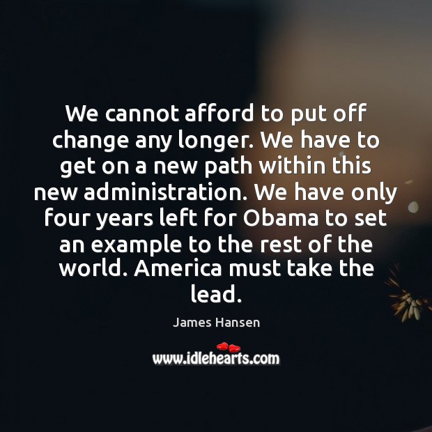 We cannot afford to put off change any longer. We have to James Hansen Picture Quote