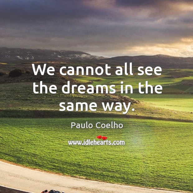 We cannot all see the dreams in the same way. Paulo Coelho Picture Quote