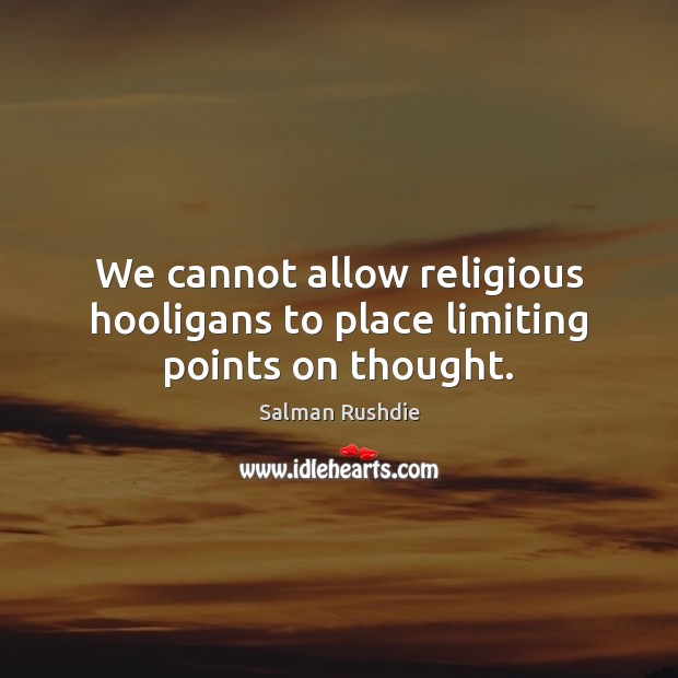 We cannot allow religious hooligans to place limiting points on thought. Salman Rushdie Picture Quote