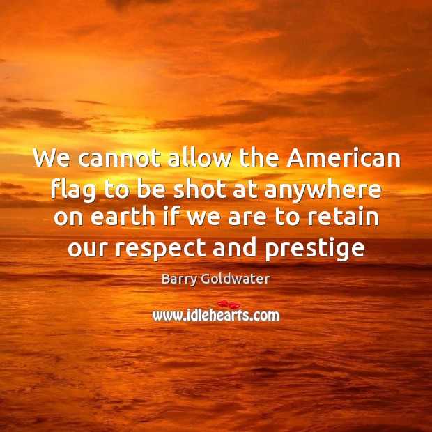 We cannot allow the American flag to be shot at anywhere on Barry Goldwater Picture Quote