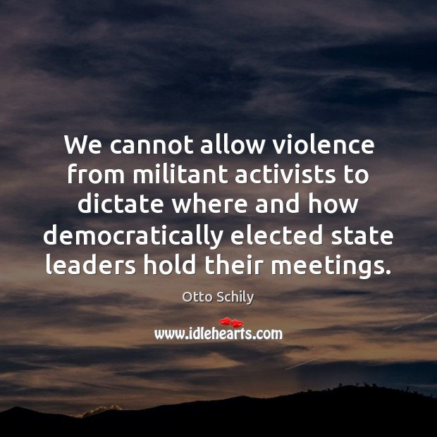 We cannot allow violence from militant activists to dictate where and how Otto Schily Picture Quote