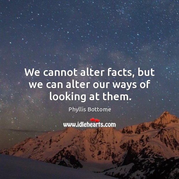 We cannot alter facts, but we can alter our ways of looking at them. Phyllis Bottome Picture Quote