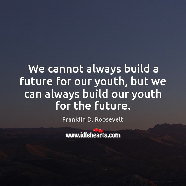 We cannot always build a future for our youth, but we can Franklin D. Roosevelt Picture Quote