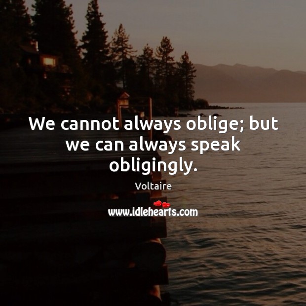 We cannot always oblige; but we can always speak obligingly. Voltaire Picture Quote