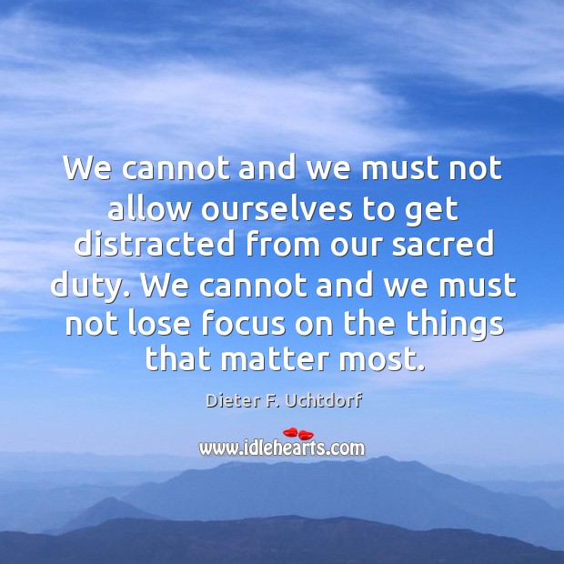 We cannot and we must not allow ourselves to get distracted from Dieter F. Uchtdorf Picture Quote