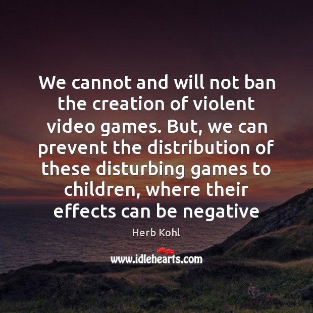We cannot and will not ban the creation of violent video games. Herb Kohl Picture Quote