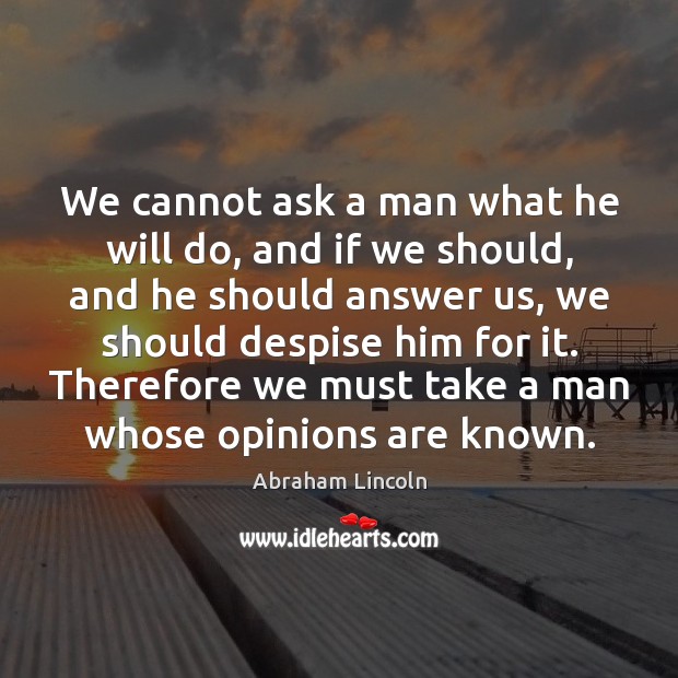 We cannot ask a man what he will do, and if we Abraham Lincoln Picture Quote