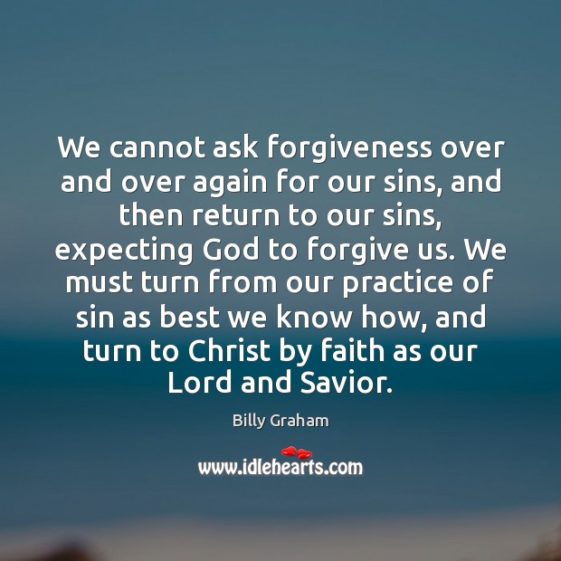 We cannot ask forgiveness over and over again for our sins, and Billy Graham Picture Quote
