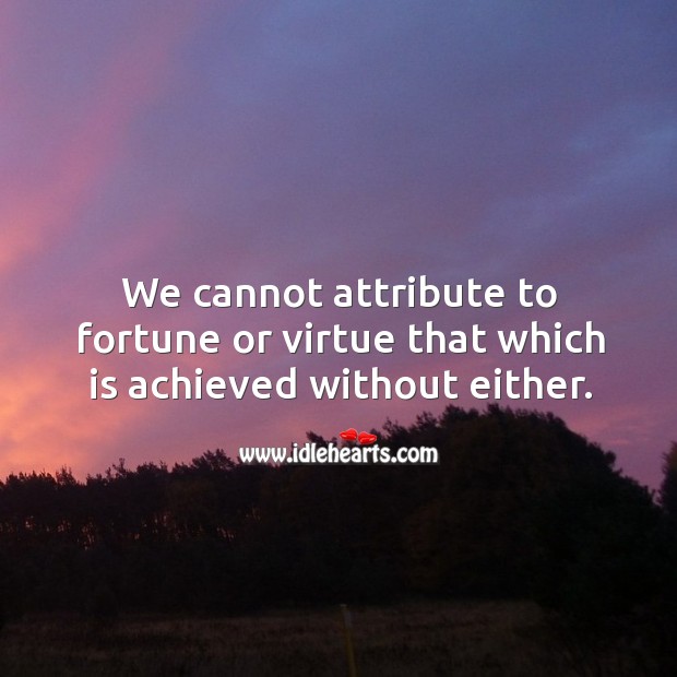 We cannot attribute to fortune or virtue that which is achieved without either. Image
