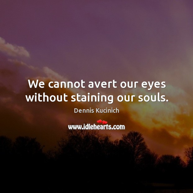 We cannot avert our eyes without staining our souls. Dennis Kucinich Picture Quote