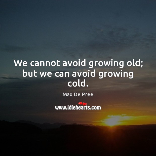 We cannot avoid growing old; but we can avoid growing cold. Max De Pree Picture Quote