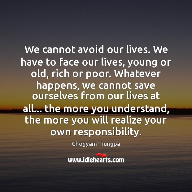 We cannot avoid our lives. We have to face our lives, young Realize Quotes Image