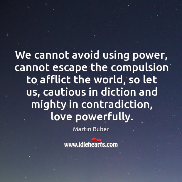 We cannot avoid using power, cannot escape the compulsion to afflict the world, so let us Martin Buber Picture Quote