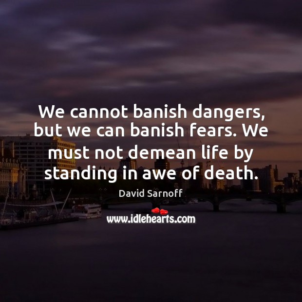 We cannot banish dangers, but we can banish fears. We must not David Sarnoff Picture Quote