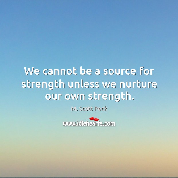 We cannot be a source for strength unless we nurture our own strength. Image