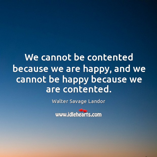 We cannot be contented because we are happy, and we cannot be happy because we are contented. Image