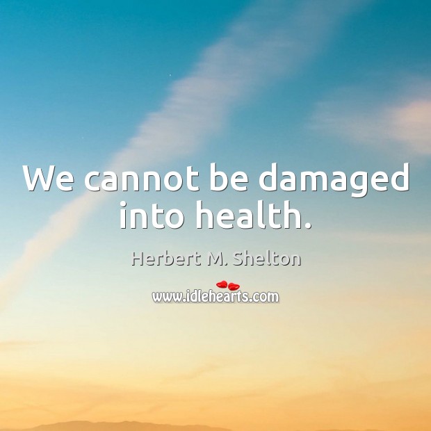 We cannot be damaged into health. Herbert M. Shelton Picture Quote