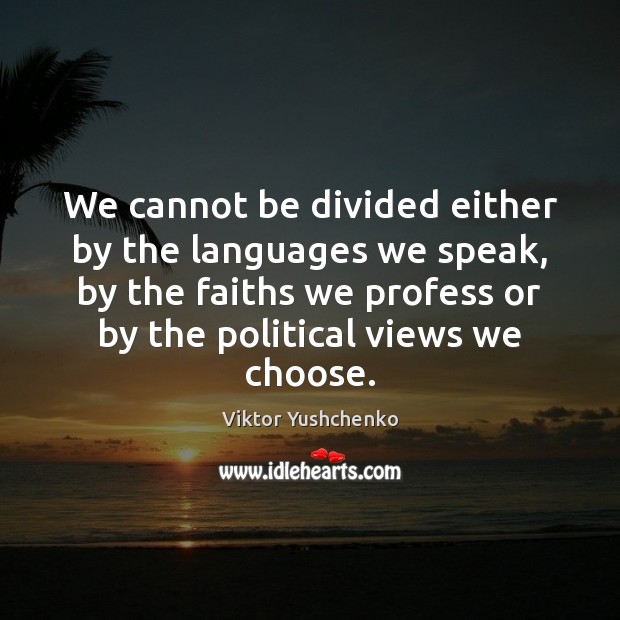 We cannot be divided either by the languages we speak, by the Viktor Yushchenko Picture Quote
