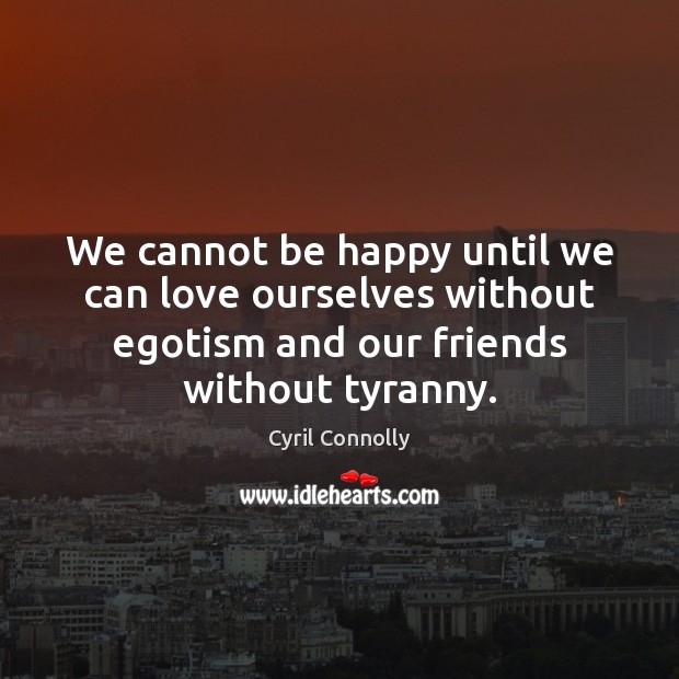 We cannot be happy until we can love ourselves without egotism and Cyril Connolly Picture Quote
