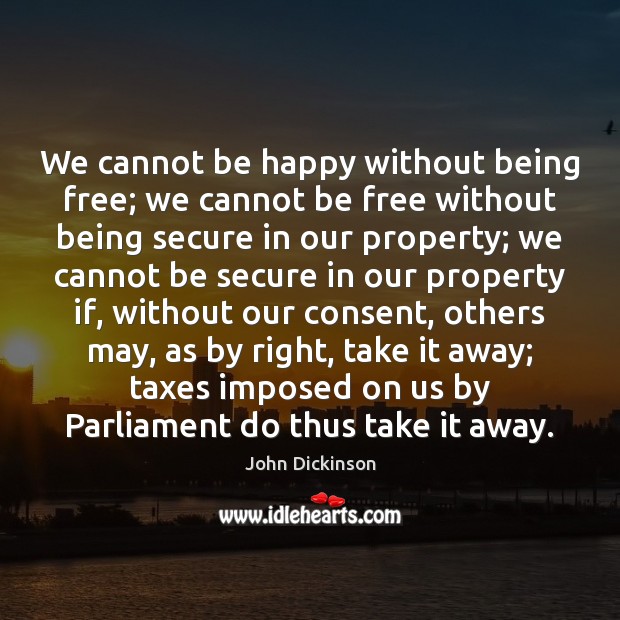 We cannot be happy without being free; we cannot be free without 