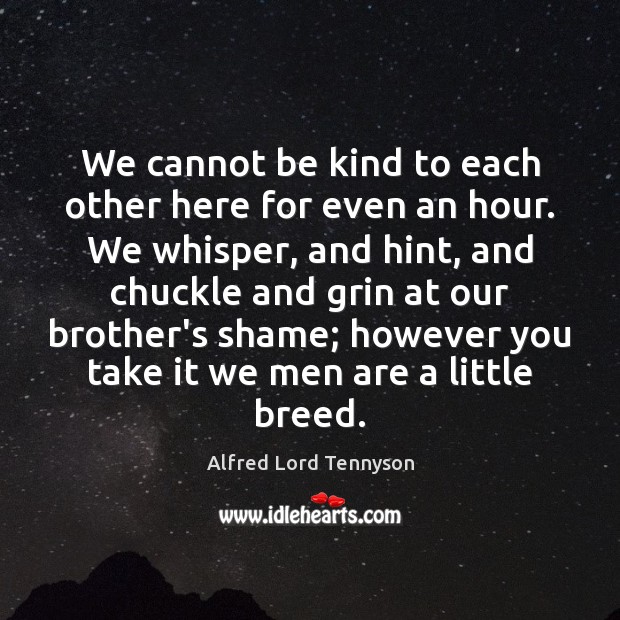 We cannot be kind to each other here for even an hour. Alfred Lord Tennyson Picture Quote