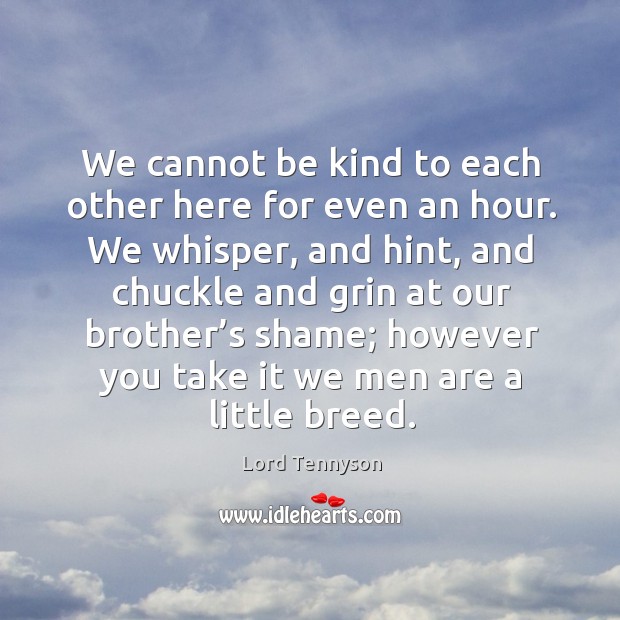 We cannot be kind to each other here for even an hour. Lord Tennyson Picture Quote