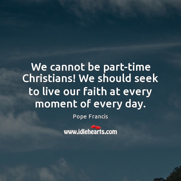 We cannot be part-time Christians! We should seek to live our faith Image
