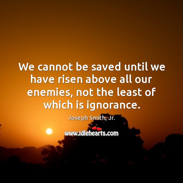 We cannot be saved until we have risen above all our enemies, Joseph Smith, Jr. Picture Quote