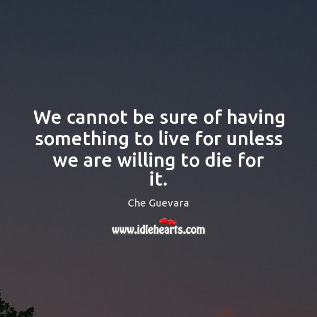We cannot be sure of having something to live for unless we are willing to die for it. Image