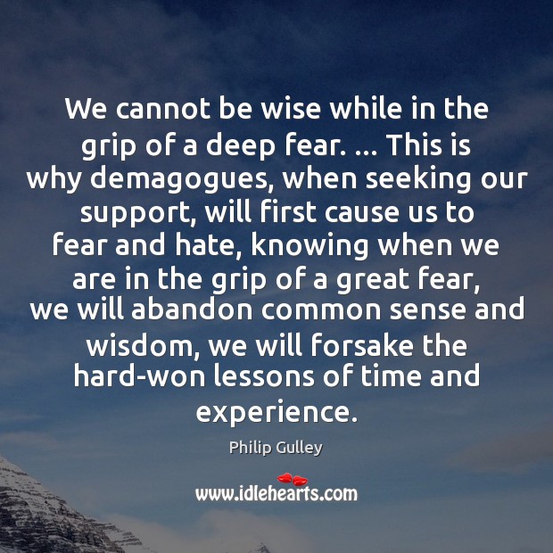 We cannot be wise while in the grip of a deep fear. … Philip Gulley Picture Quote
