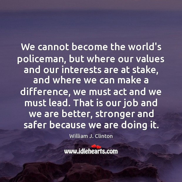 We cannot become the world’s policeman, but where our values and our William J. Clinton Picture Quote