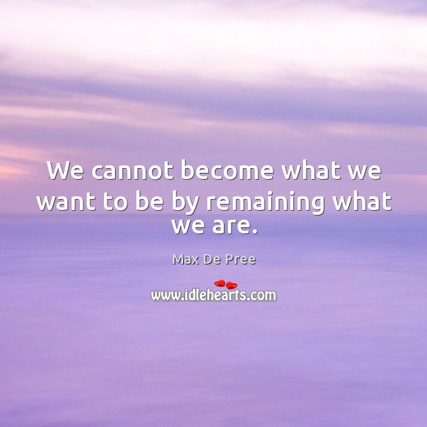 We cannot become what we want to be by remaining what we are. Max De Pree Picture Quote
