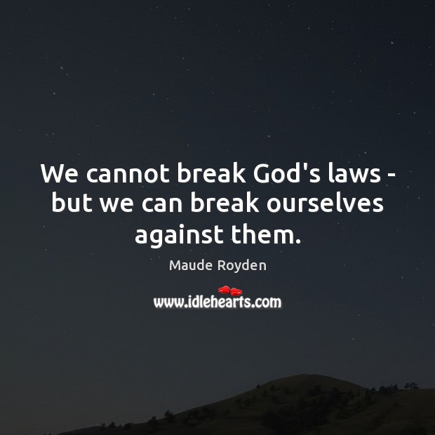 We cannot break God’s laws – but we can break ourselves against them. Image