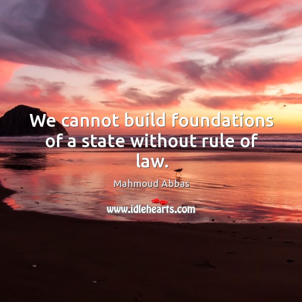 We cannot build foundations of a state without rule of law. Mahmoud Abbas Picture Quote
