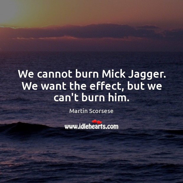 We cannot burn Mick Jagger. We want the effect, but we can’t burn him. Martin Scorsese Picture Quote