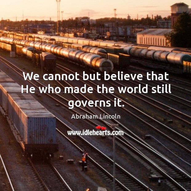 We cannot but believe that He who made the world still governs it. Abraham Lincoln Picture Quote