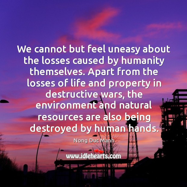 We cannot but feel uneasy about the losses caused by humanity themselves. Humanity Quotes Image