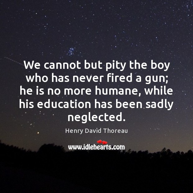 We cannot but pity the boy who has never fired a gun; Image