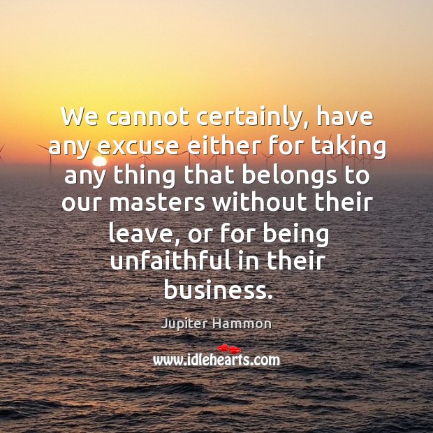 We cannot certainly, have any excuse either for taking any thing that belongs to Jupiter Hammon Picture Quote