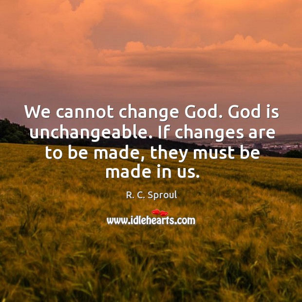 We cannot change God. God is unchangeable. If changes are to be Image