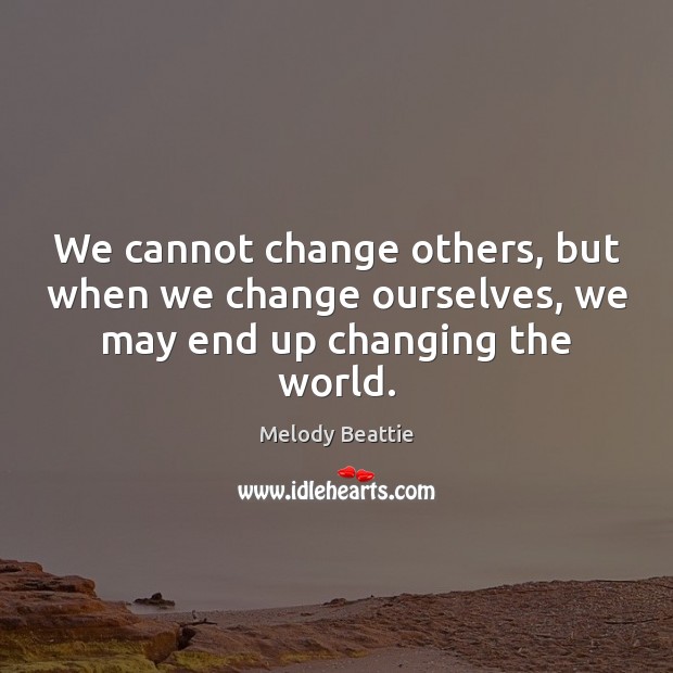 We cannot change others, but when we change ourselves, we may end up changing the world. Melody Beattie Picture Quote