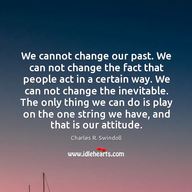 We cannot change our past. We can not change the fact that people act in a certain way. Charles R. Swindoll Picture Quote